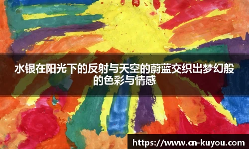 水银在阳光下的反射与天空的蔚蓝交织出梦幻般的色彩与情感